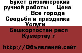 Букет дизайнерский ручной работы. › Цена ­ 5 000 - Все города Свадьба и праздники » Услуги   . Башкортостан респ.,Кумертау г.
